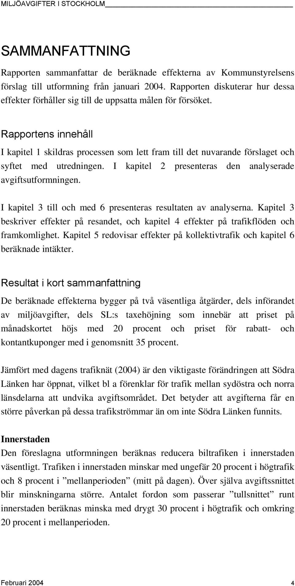 Rapportens innehåll I kapitel 1 skildras processen som lett fram till det nuvarande förslaget och syftet med utredningen. I kapitel 2 presenteras den analyserade avgiftsutformningen.