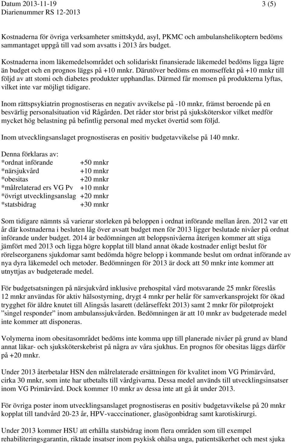 Därutöver bedöms en momseffekt på +10 mnkr till följd av att stomi och diabetes produkter upphandlas. Därmed får momsen på produkterna lyftas, vilket inte var möjligt tidigare.