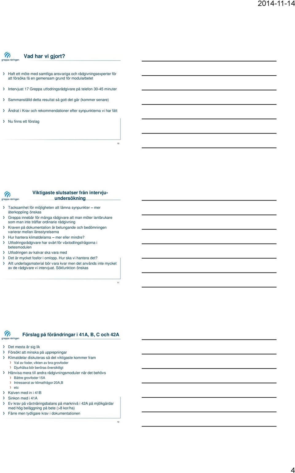 resultat så gott det går (kommer senare) Ändrat i Krav och rekommendationer efter synpunkterna vi har fått Nu finns ett förslag 10 Viktigaste slutsatser från intervjuundersökning Tacksamhet för