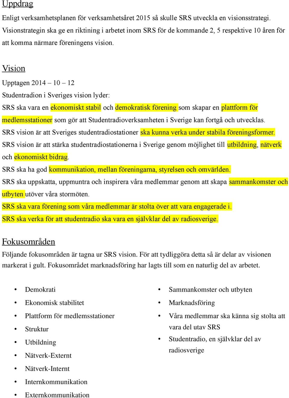 Vision Upptagen 2014 10 12 Studentradion i Sveriges vision lyder: SRS ska vara en ekonomiskt stabil och demokratisk förening som skapar en plattform för medlemsstationer som gör att