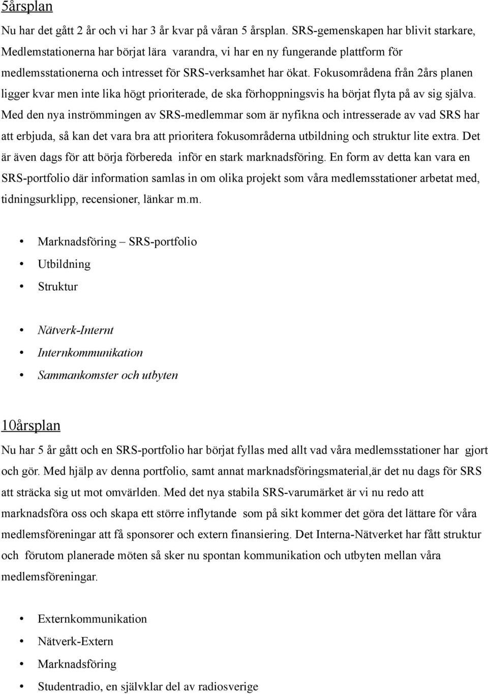 Fokusområdena från 2års planen ligger kvar men inte lika högt prioriterade, de ska förhoppningsvis ha börjat flyta på av sig själva.