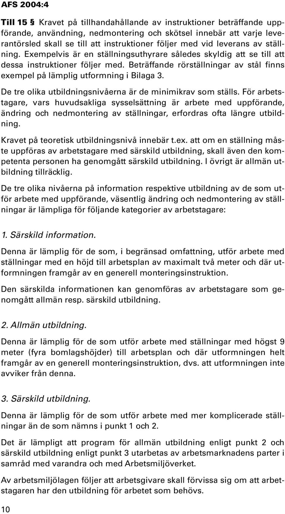 Beträffande rörställningar av stål finns exempel på lämplig utformning i Bilaga 3. De tre olika utbildningsnivåerna är de minimikrav som ställs.