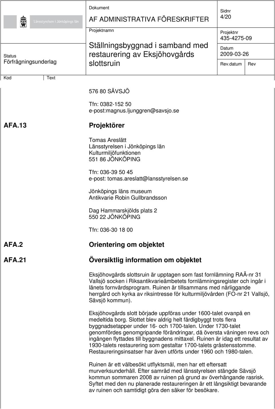 se Jönköpings läns museum Antikvarie Robin Gullbrandsson Dag Hammarskjölds plats 2 550 22 JÖNKÖPING Tfn: 036-30 18 00 AFA.2 AFA.