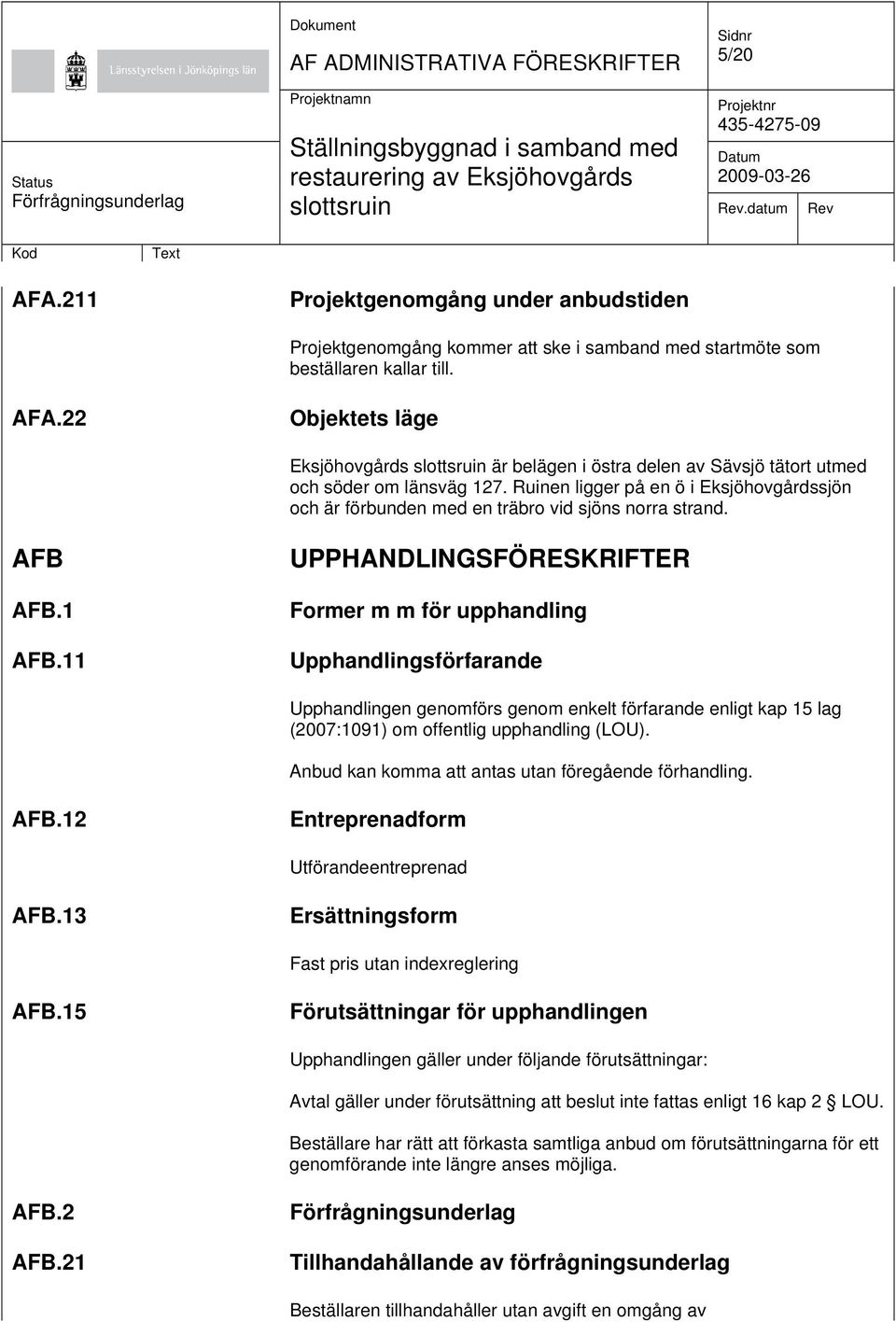 11 UPPHANDLINGSFÖRESKRIFTER Former m m för upphandling Upphandlingsförfarande Upphandlingen genomförs genom enkelt förfarande enligt kap 15 lag (2007:1091) om offentlig upphandling (LOU).