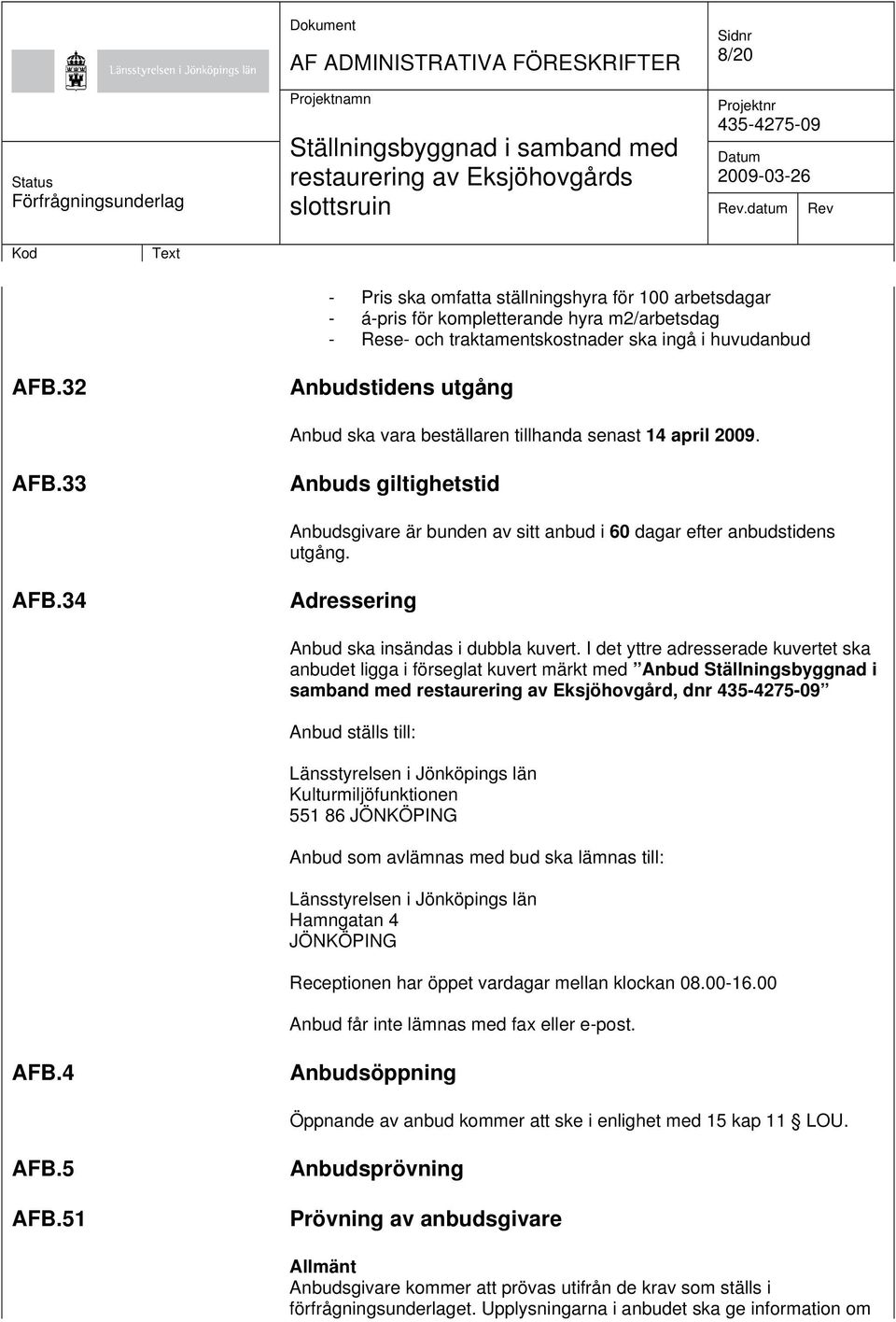 I det yttre adresserade kuvertet ska anbudet ligga i förseglat kuvert märkt med Anbud Ställningsbyggnad i samband med restaurering av Eksjöhovgård, dnr Anbud ställs till: Länsstyrelsen i Jönköpings