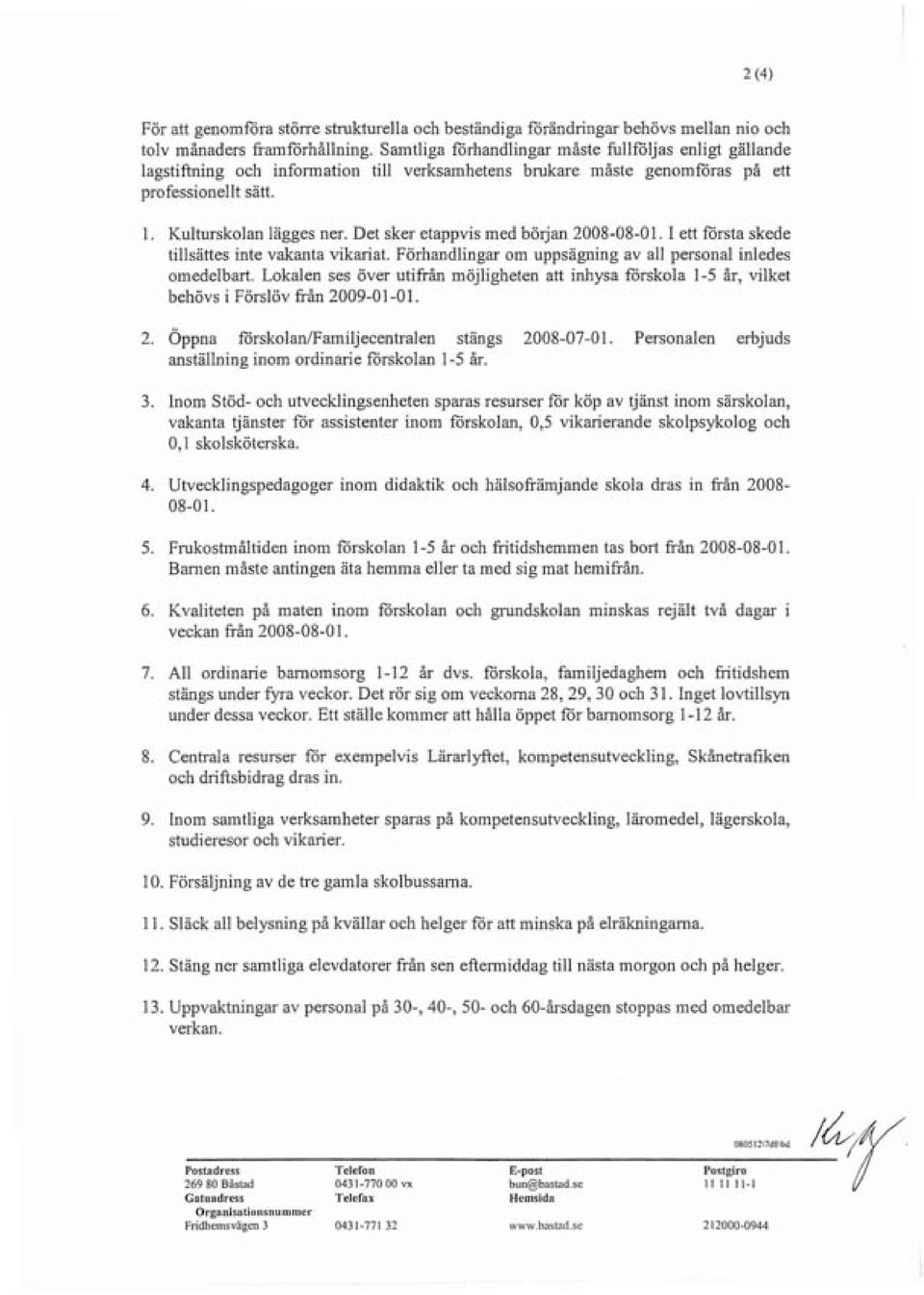 Det sker etappvis med böljan 2008-08-0 I. I ett första skede tillsättes inte vakanta vikariat. Förhandlingar om uppsägning av all personal inledes omedelbart.