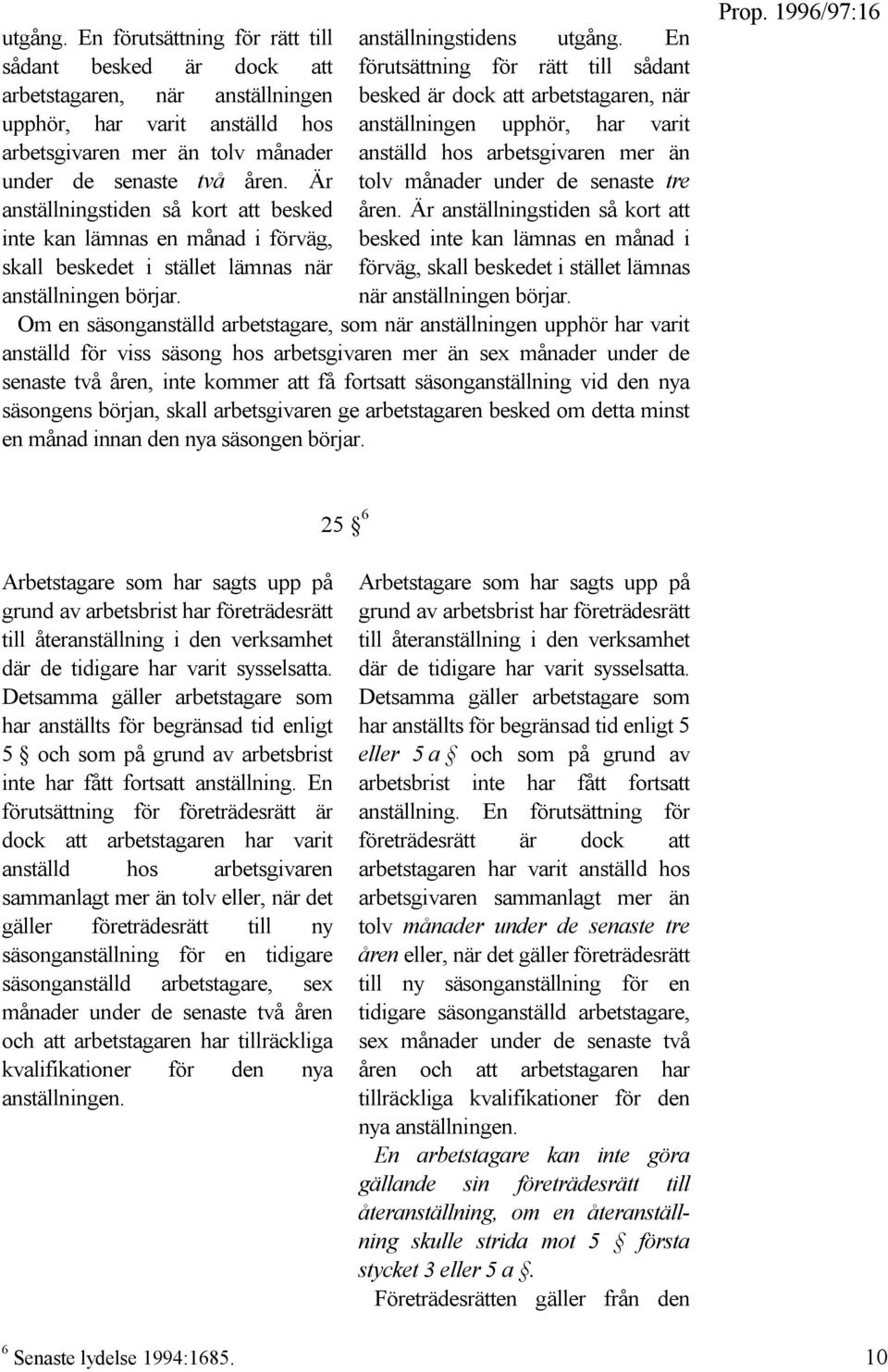 En förutsättning för rätt till sådant besked är dock att arbetstagaren, när anställningen upphör, har varit anställd hos arbetsgivaren mer än tolv månader under de senaste tre åren.