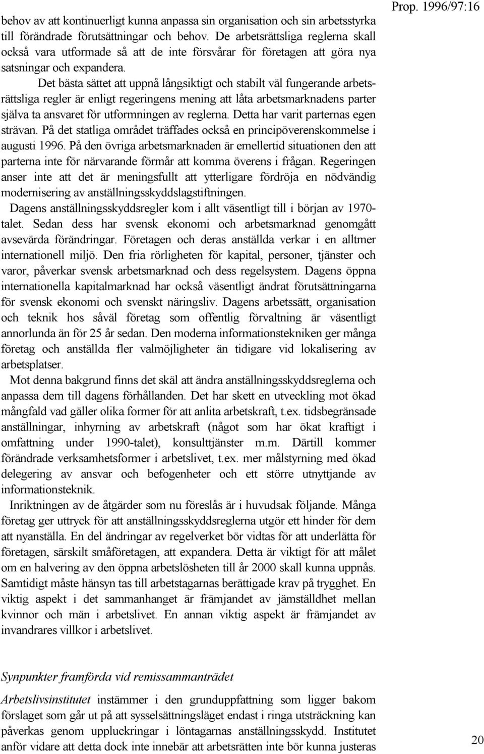 Det bästa sättet att uppnå långsiktigt och stabilt väl fungerande arbetsrättsliga regler är enligt regeringens mening att låta arbetsmarknadens parter själva ta ansvaret för utformningen av reglerna.