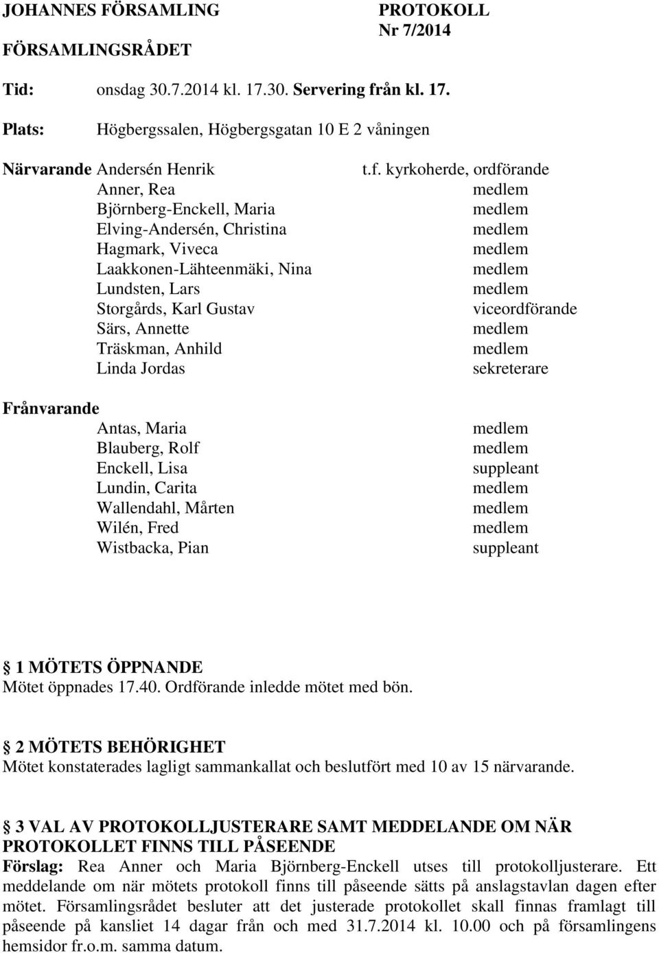 Plats: Högbergssalen, Högbergsgatan 10 E 2 våningen Närvarande Andersén Henrik Anner, Rea Björnberg-Enckell, Maria Elving-Andersén, Christina Hagmark, Viveca Laakkonen-Lähteenmäki, Nina Lundsten,