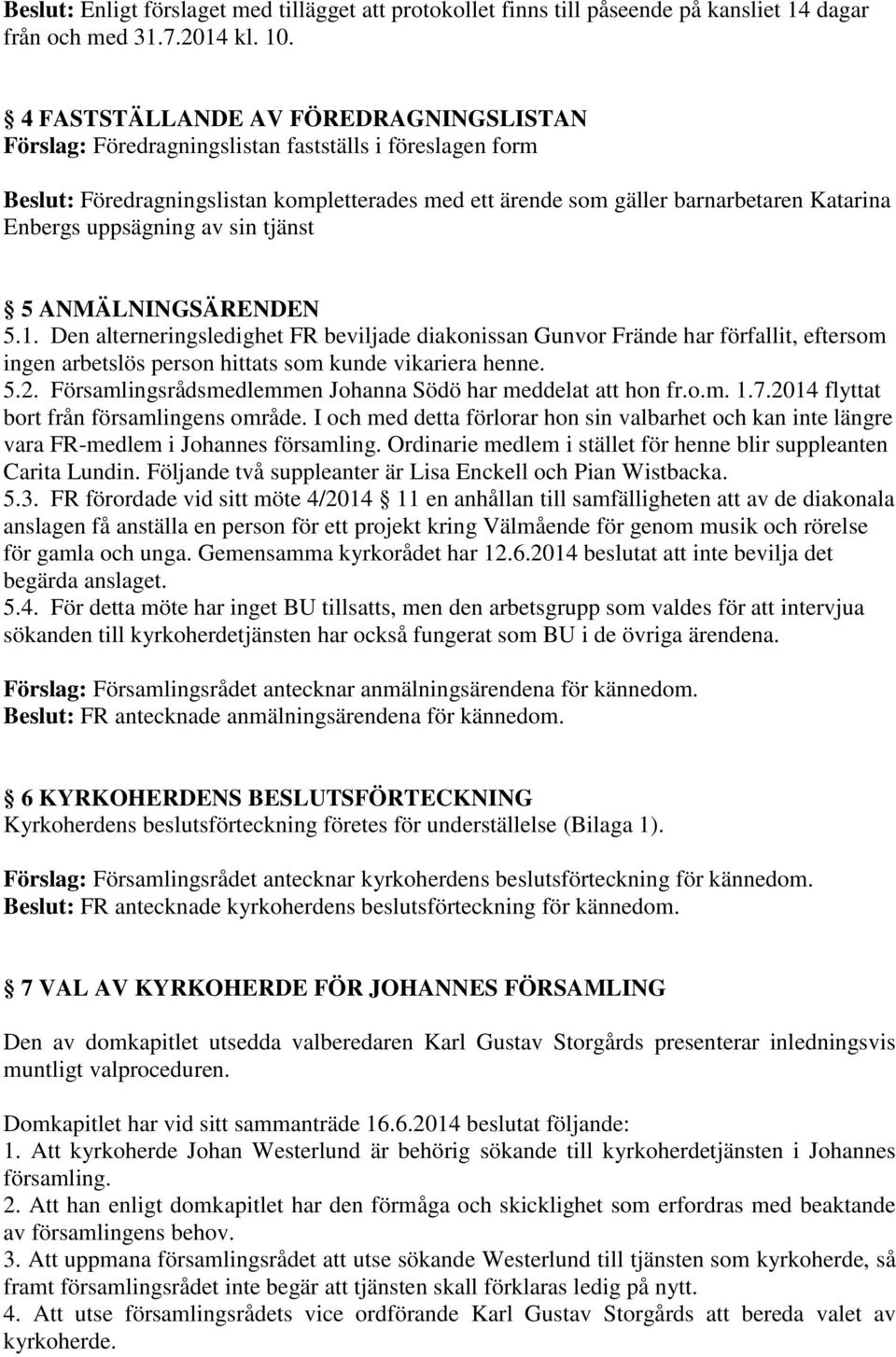 uppsägning av sin tjänst 5 ANMÄLNINGSÄRENDEN 5.1. Den alterneringsledighet FR beviljade diakonissan Gunvor Frände har förfallit, eftersom ingen arbetslös person hittats som kunde vikariera henne. 5.2.