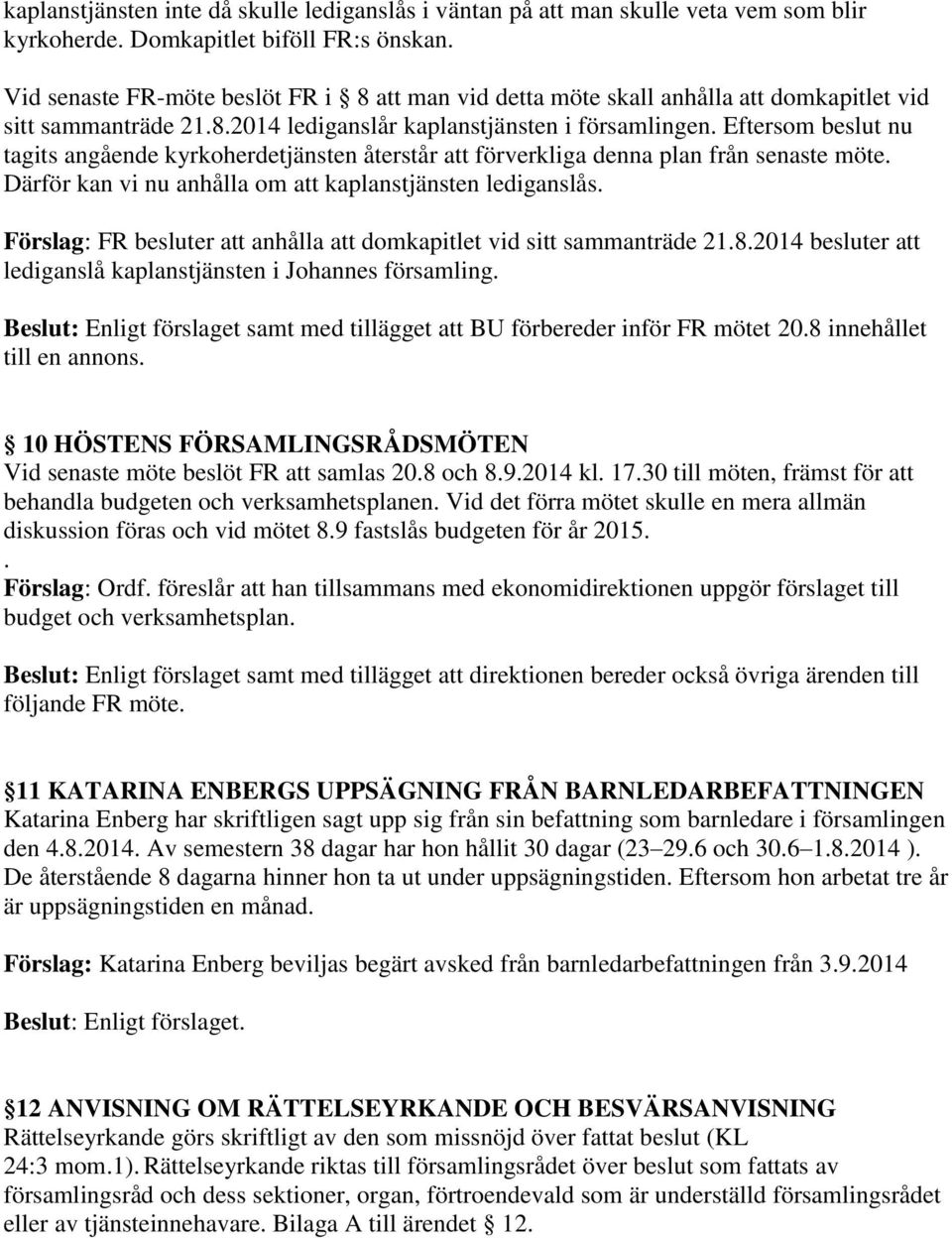 Eftersom beslut nu tagits angående kyrkoherdetjänsten återstår att förverkliga denna plan från senaste möte. Därför kan vi nu anhålla om att kaplanstjänsten lediganslås.