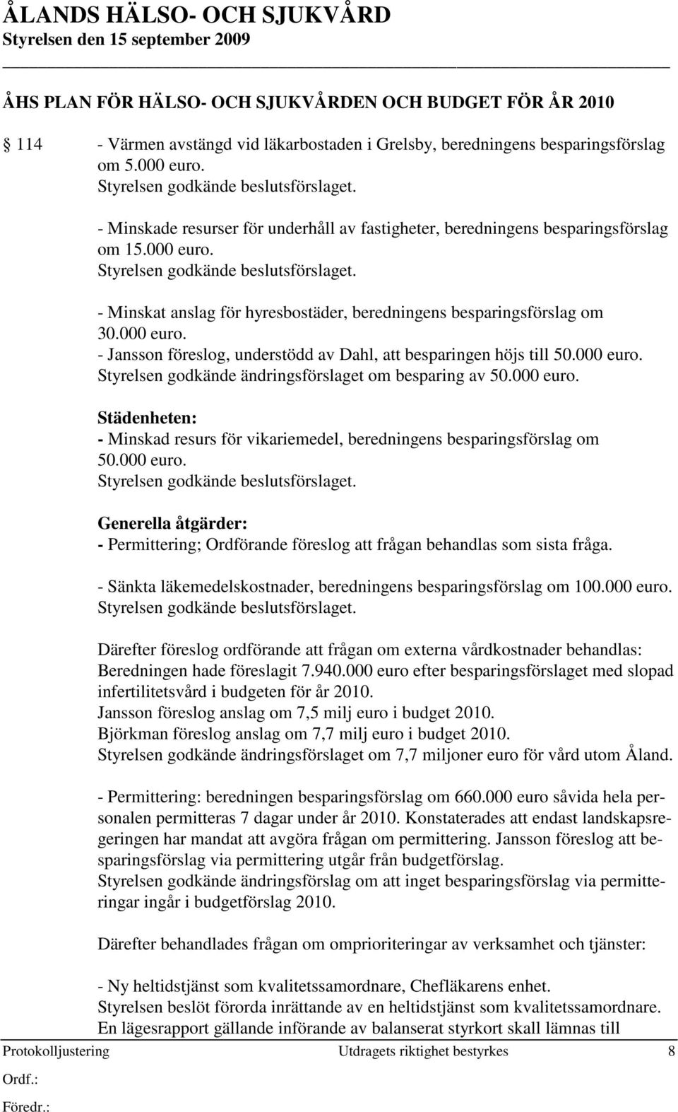 - Minskat anslag för hyresbostäder, beredningens besparingsförslag om 30.000 euro. - Jansson föreslog, understödd av Dahl, att besparingen höjs till 50.000 euro. Styrelsen godkände ändringsförslaget om besparing av 50.