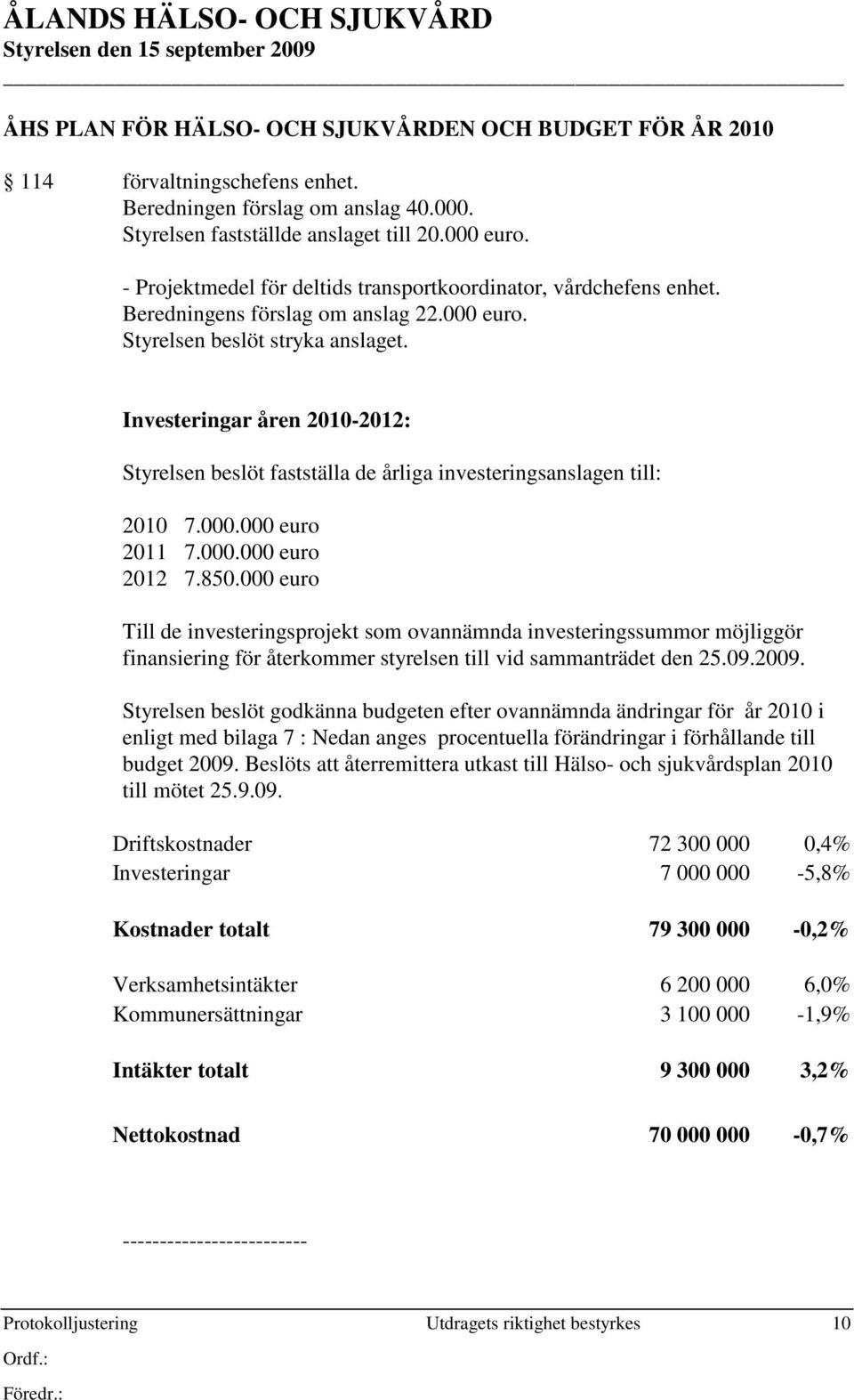 000.000 euro 2012 7.850.000 euro Till de investeringsprojekt som ovannämnda investeringssummor möjliggör finansiering för återkommer styrelsen till vid sammanträdet den 25.09.2009.