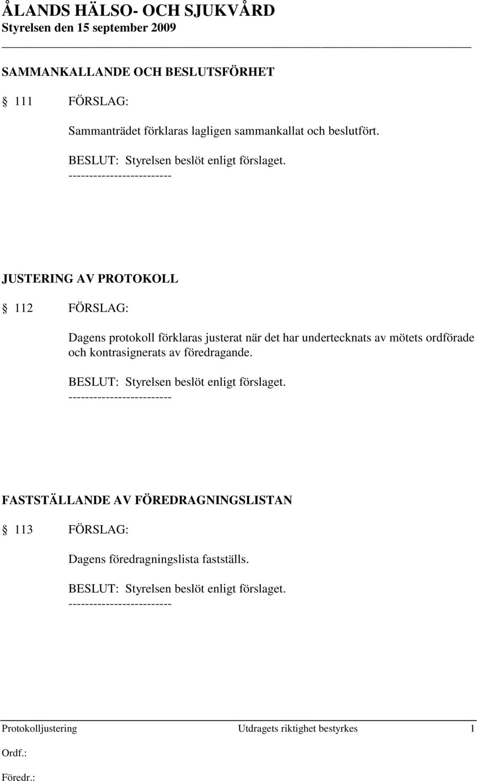 kontrasignerats av föredragande. BESLUT: Styrelsen beslöt enligt förslaget.