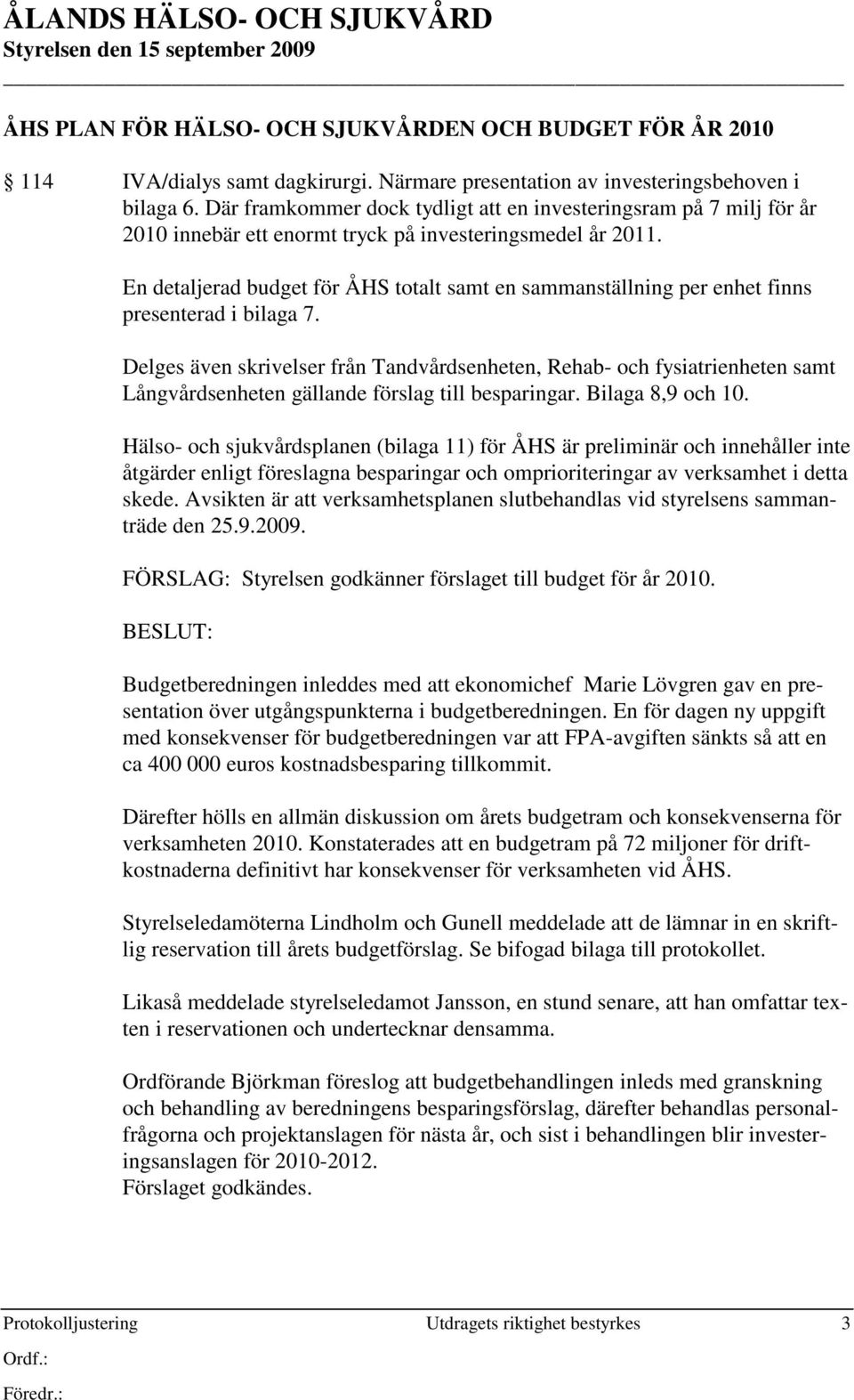 En detaljerad budget för ÅHS totalt samt en sammanställning per enhet finns presenterad i bilaga 7.