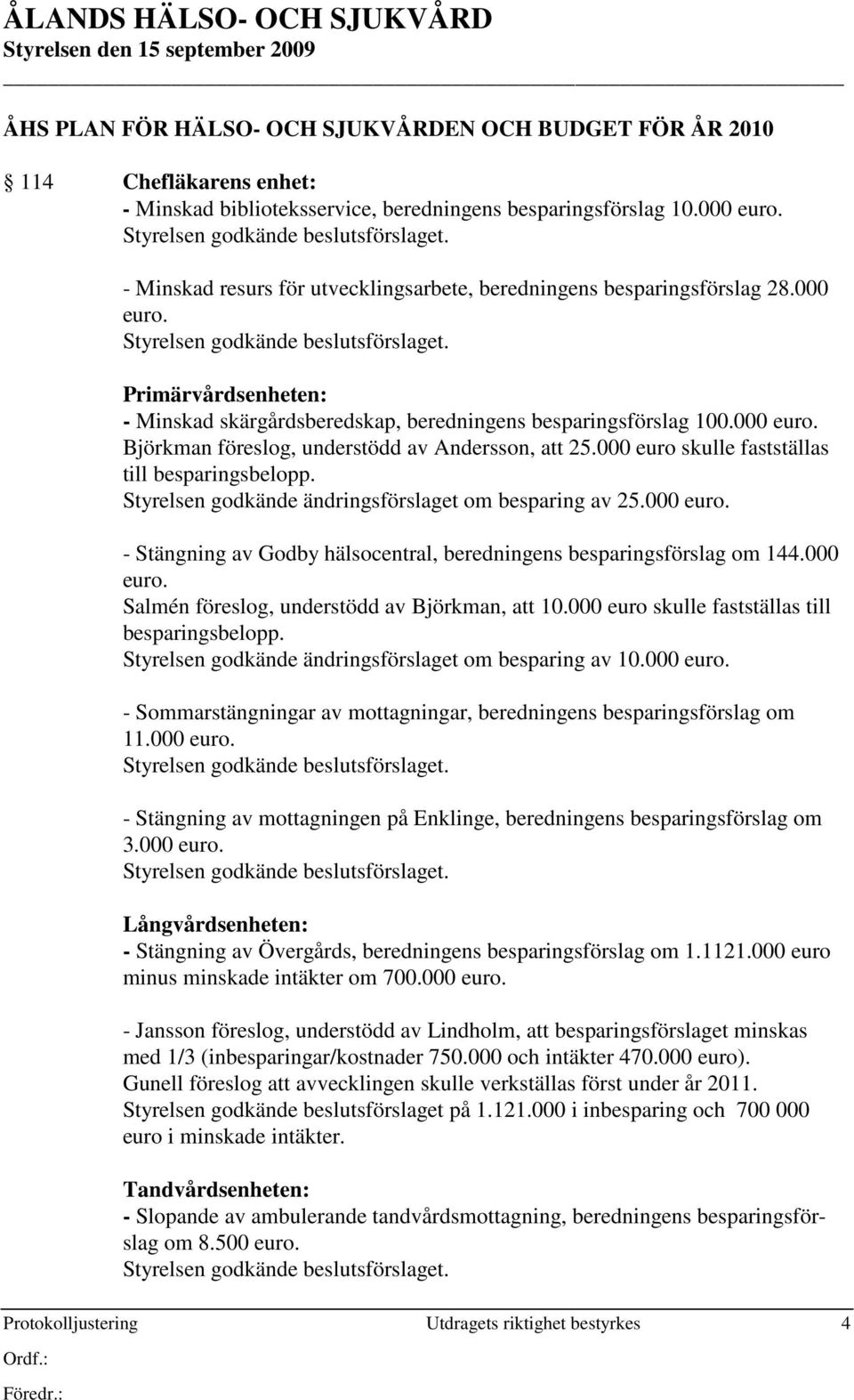 000 euro. Salmén föreslog, understödd av Björkman, att 10.000 euro skulle fastställas till besparingsbelopp. Styrelsen godkände ändringsförslaget om besparing av 10.000 euro. - Sommarstängningar av mottagningar, beredningens besparingsförslag om 11.