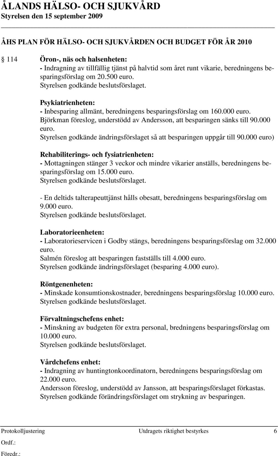 000 euro) Rehabiliterings- och fysiatrienheten: - Mottagningen stänger 3 veckor och mindre vikarier anställs, beredningens besparingsförslag om 15.000 euro. - En deltids talterapeuttjänst hålls obesatt, beredningens besparingsförslag om 9.