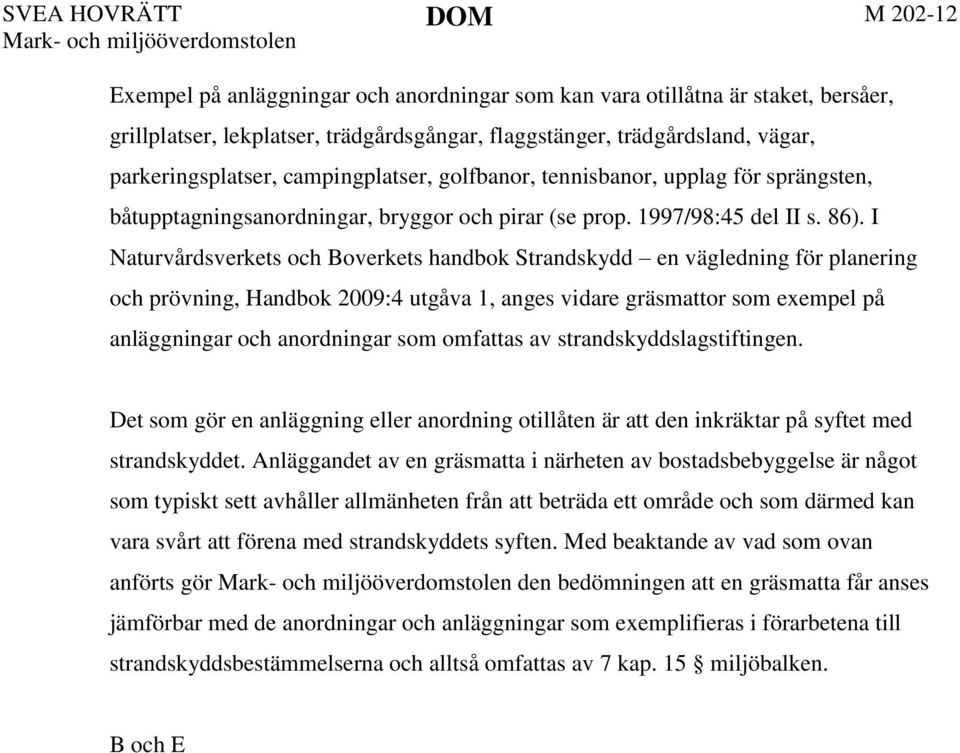 I Naturvårdsverkets och Boverkets handbok Strandskydd en vägledning för planering och prövning, Handbok 2009:4 utgåva 1, anges vidare gräsmattor som exempel på anläggningar och anordningar som