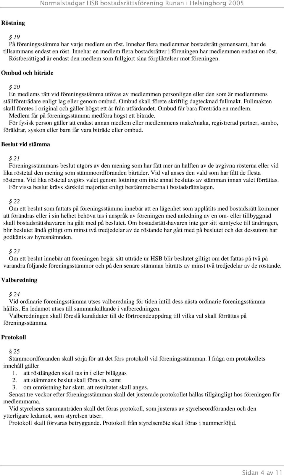 Ombud och biträde 20 En medlems rätt vid föreningsstämma utövas av medlemmen personligen eller den som är medlemmens ställföreträdare enligt lag eller genom ombud.