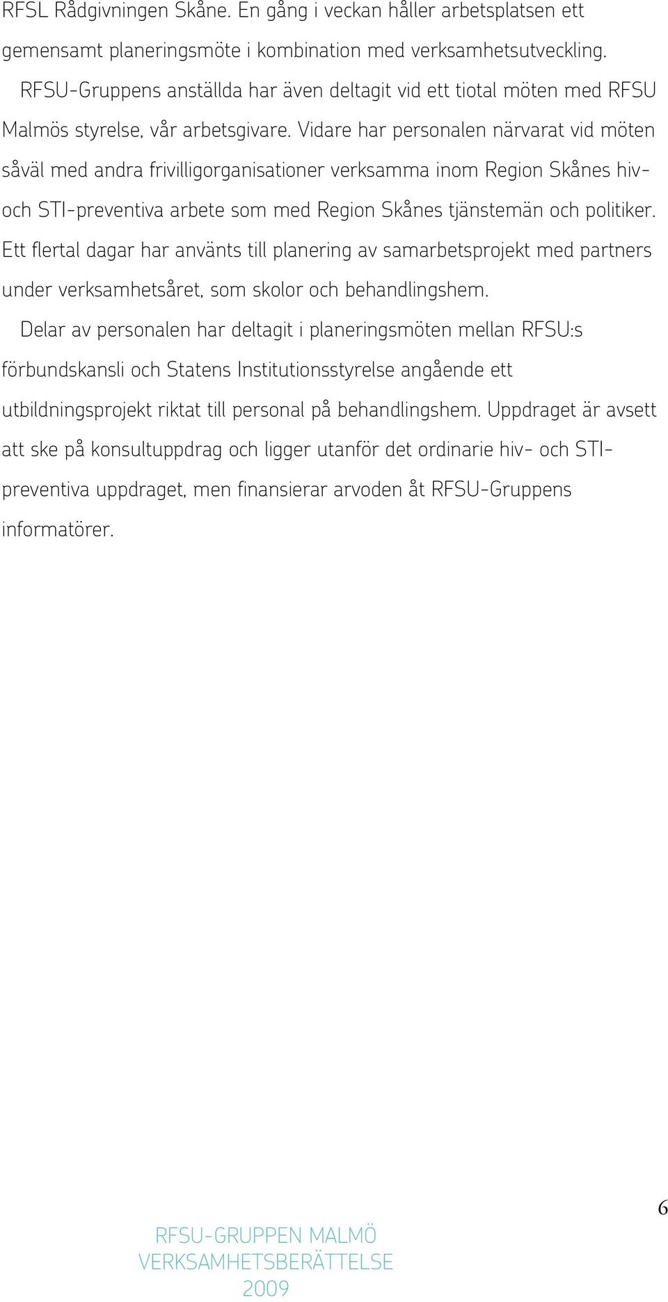 Vidare har personalen närvarat vid möten såväl med andra frivilligorganisationer verksamma inom Region Skånes hivoch STI-preventiva arbete som med Region Skånes tjänstemän och politiker.