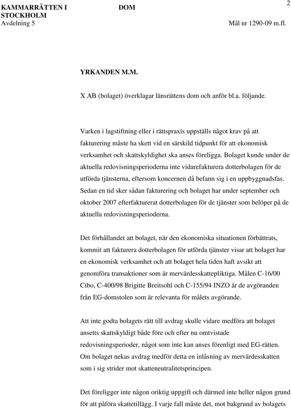 Bolaget kunde under de aktuella redovisningsperioderna inte vidarefakturera dotterbolagen för de utförda tjänsterna, eftersom koncernen då befann sig i en uppbyggnadsfas.