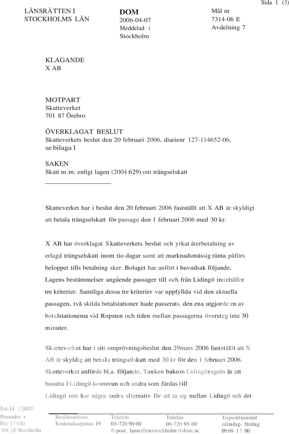 m. enligt lagen (2004:629) om trängselskatt Skatteverket har i beslut den 20 februari 2006 fastställt att X AB är skyldigt att betala trängselskatt för passage den l februari 2006 med 30 kr.