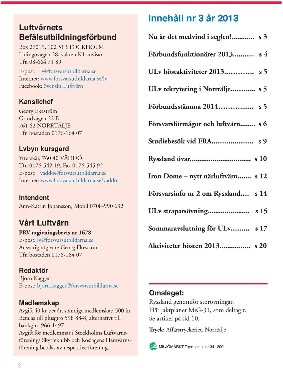 se/lv Facebook: Svenskt Luftvärn Kanslichef Georg Ekeström Grindvägen 22 B 761 62 NORRTÄLJE Tfn bostaden 0176-164 07 Lvbyn kursgård Ytterskär, 760 40 VÄDDÖ Tfn 0176-542 19, Fax 0176-545 92 E-post: