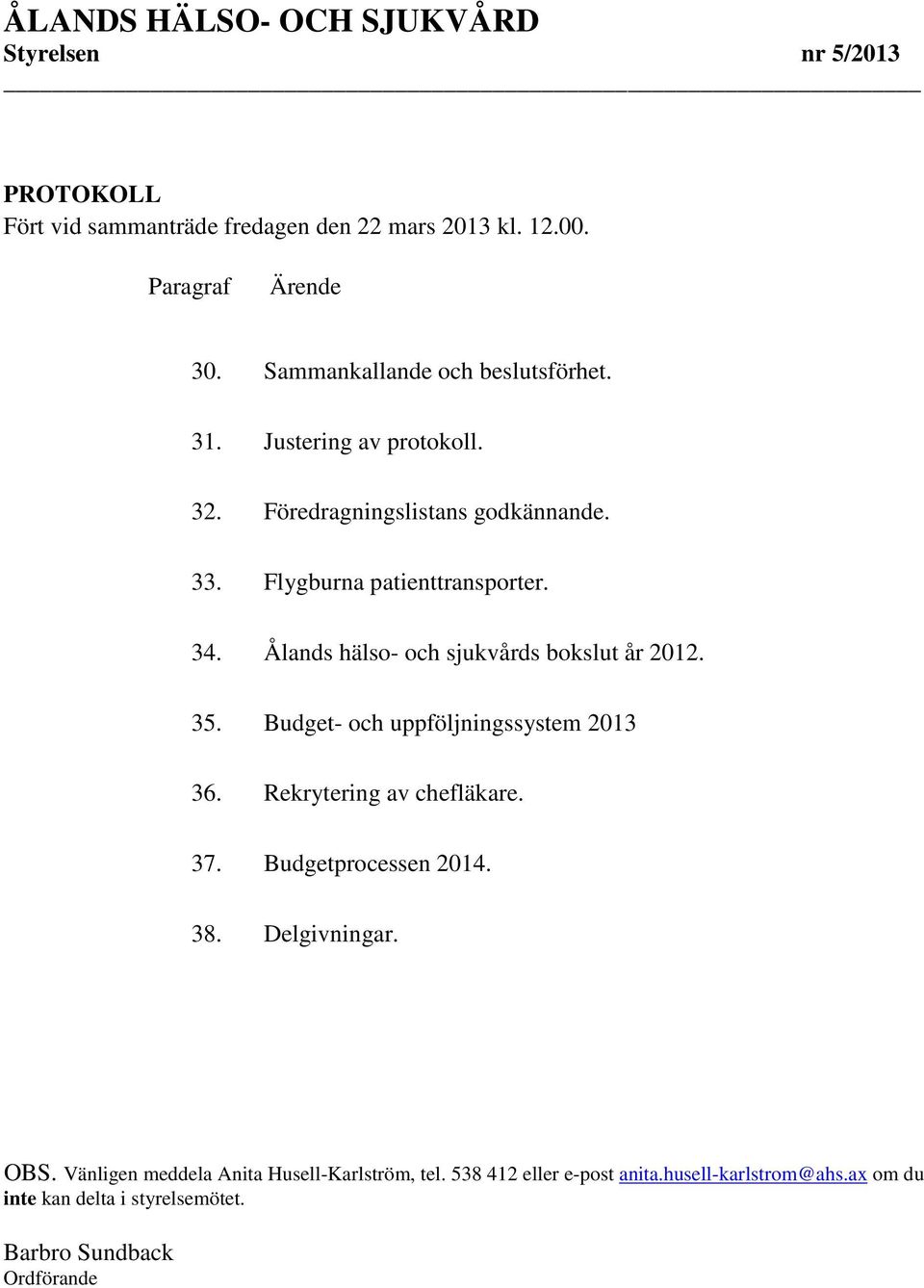 Ålands hälso- och sjukvårds bokslut år 2012. 35. Budget- och uppföljningssystem 2013 36. Rekrytering av chefläkare. 37. Budgetprocessen 2014.