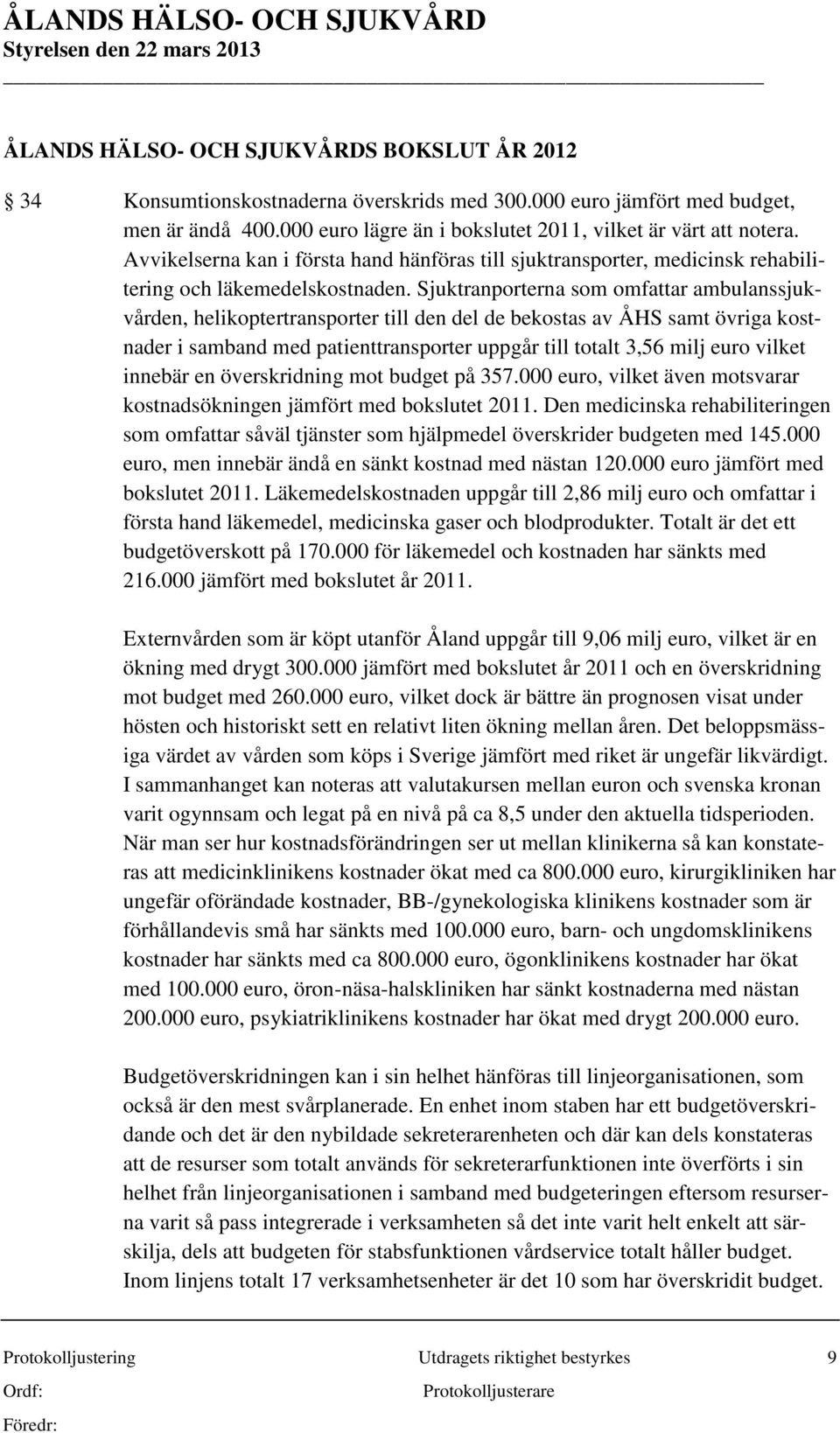 Sjuktranporterna som omfattar ambulanssjukvården, helikoptertransporter till den del de bekostas av ÅHS samt övriga kostnader i samband med patienttransporter uppgår till totalt 3,56 milj euro vilket