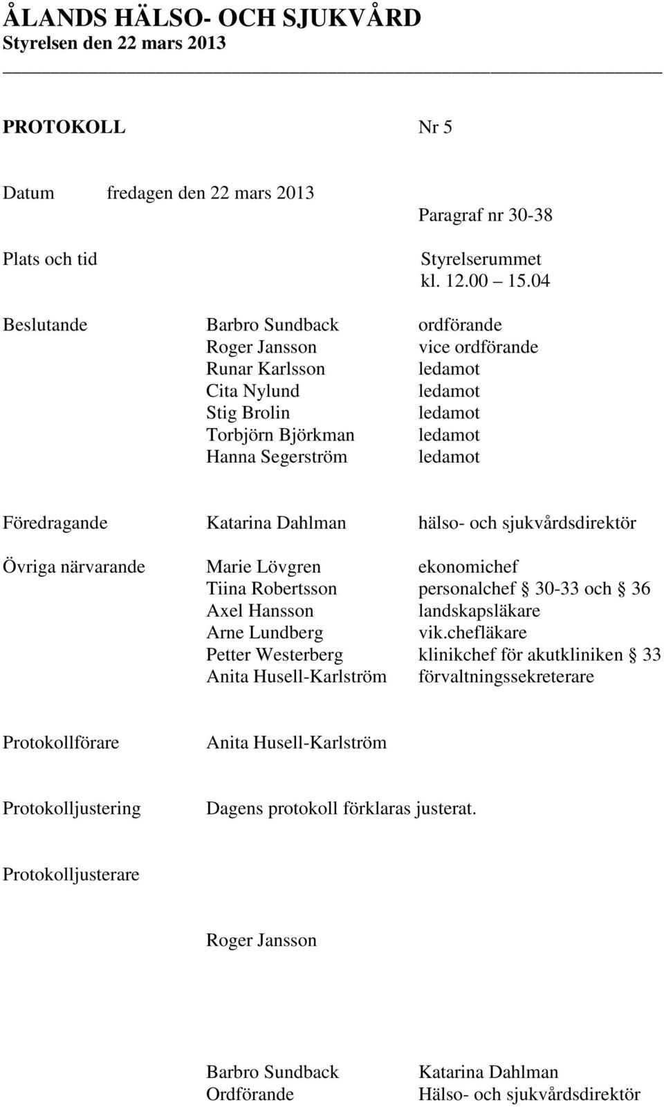 Föredragande Katarina Dahlman hälso- och sjukvårdsdirektör Övriga närvarande Marie Lövgren ekonomichef Tiina Robertsson personalchef 30-33 och 36 Axel Hansson landskapsläkare Arne Lundberg vik.