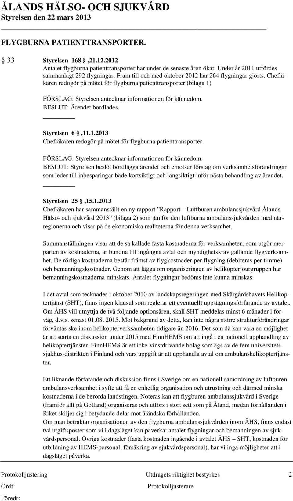 BESLUT: Ärendet bordlades. Styrelsen 6,11.1.2013 Chefläkaren redogör på mötet för flygburna patienttransporter. FÖRSLAG: Styrelsen antecknar informationen för kännedom.