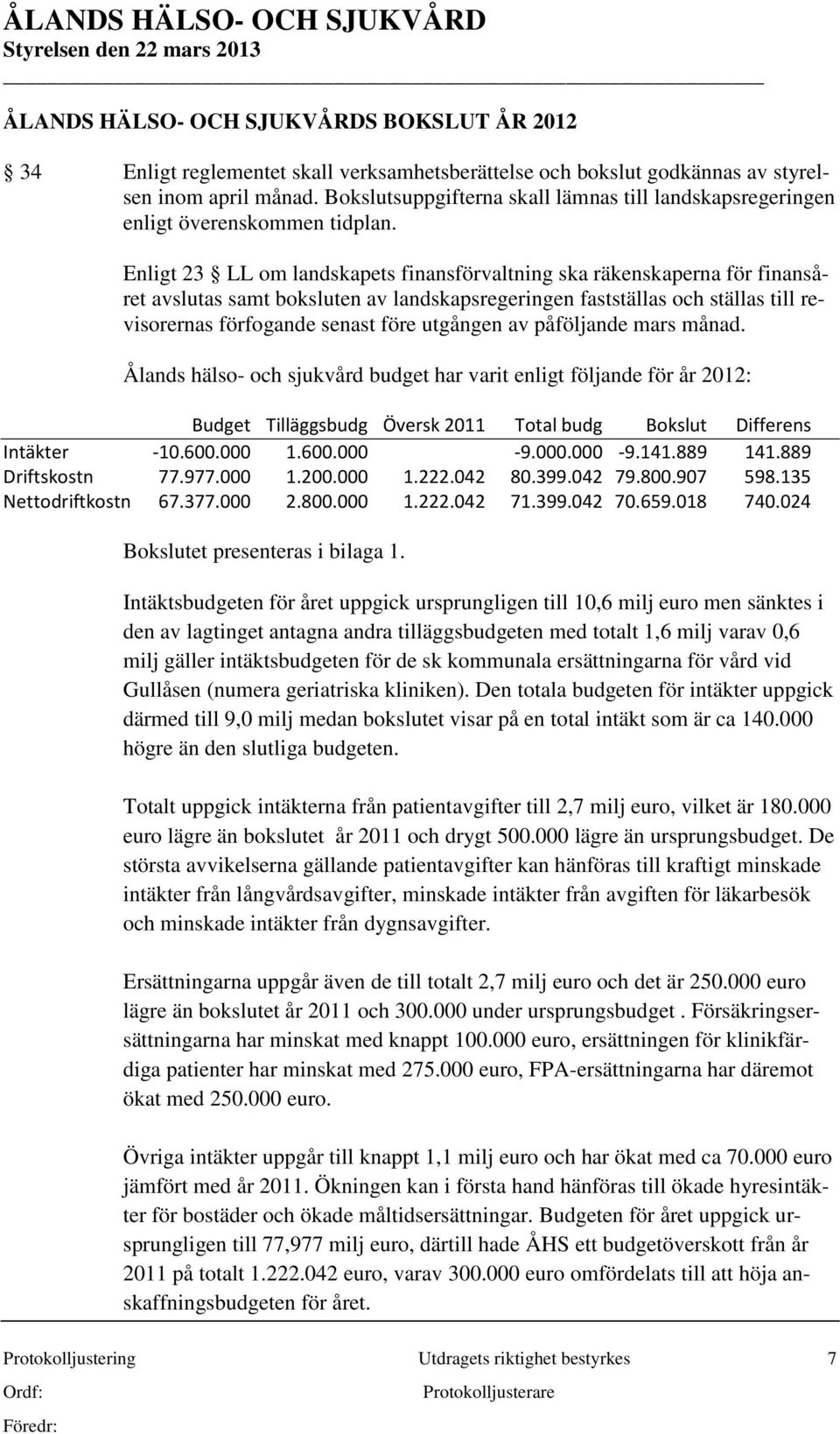 Enligt 23 LL om landskapets finansförvaltning ska räkenskaperna för finansåret avslutas samt boksluten av landskapsregeringen fastställas och ställas till revisorernas förfogande senast före utgången