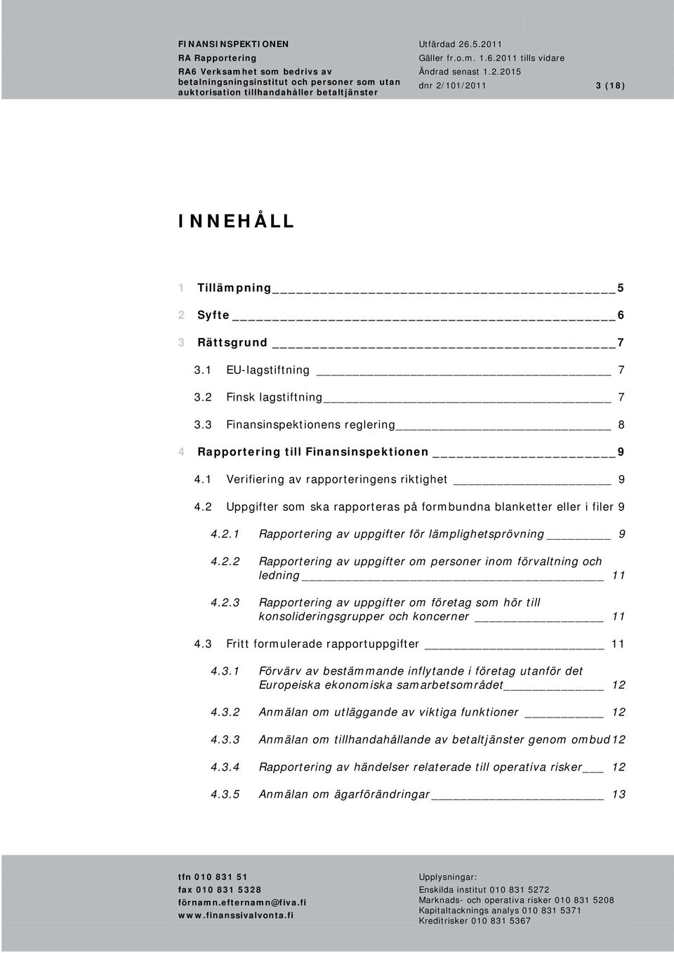 2.1 Rapportering av uppgifter för lämplighetsprövning 9 4.2.2 Rapportering av uppgifter om personer inom förvaltning och ledning 11 4.2.3 Rapportering av uppgifter om företag som hör till konsolideringsgrupper och koncerner 11 4.