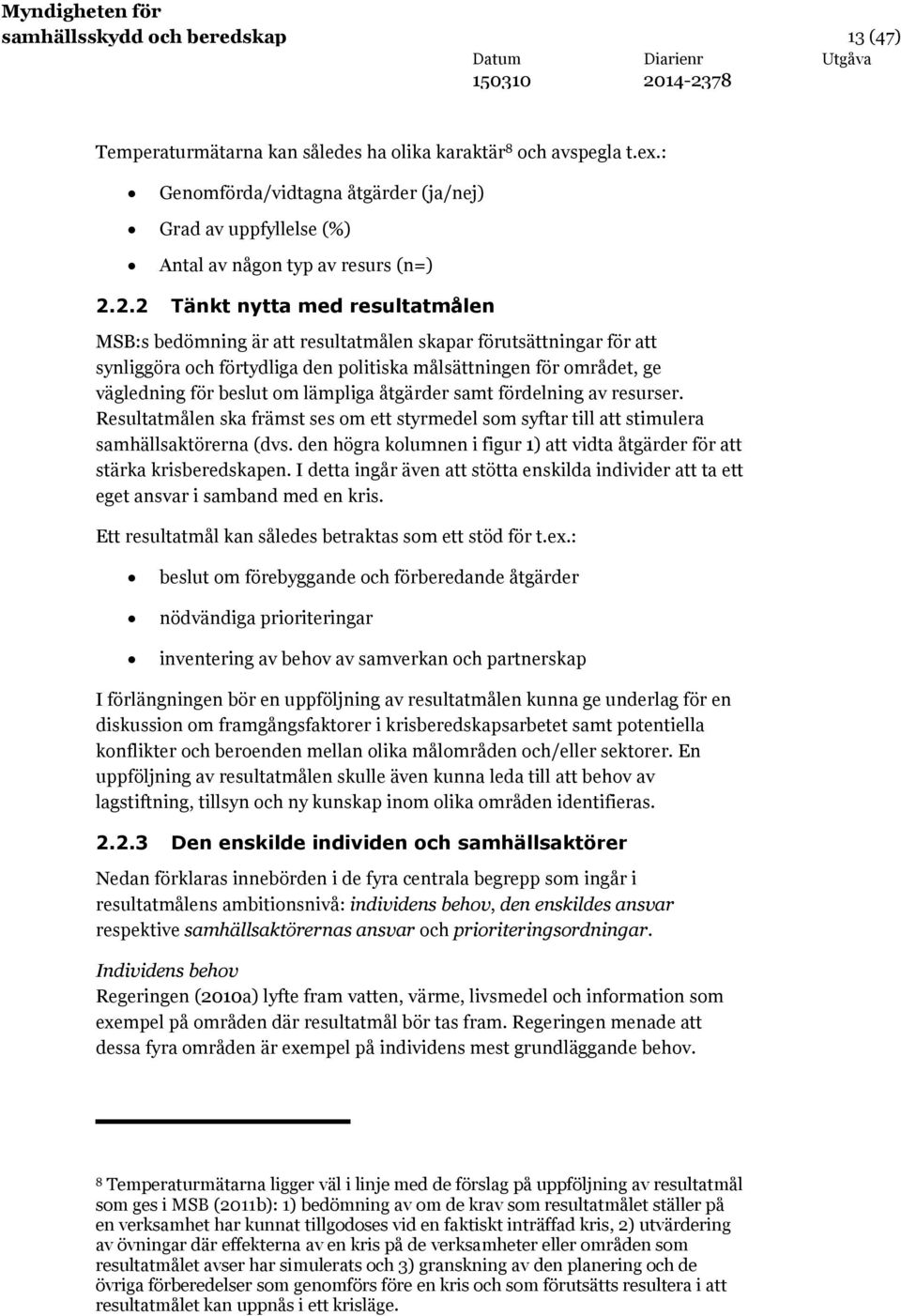 2.2 Tänkt nytta med resultatmålen MSB:s bedömning är att resultatmålen skapar förutsättningar för att synliggöra och förtydliga den politiska målsättningen för området, ge vägledning för beslut om