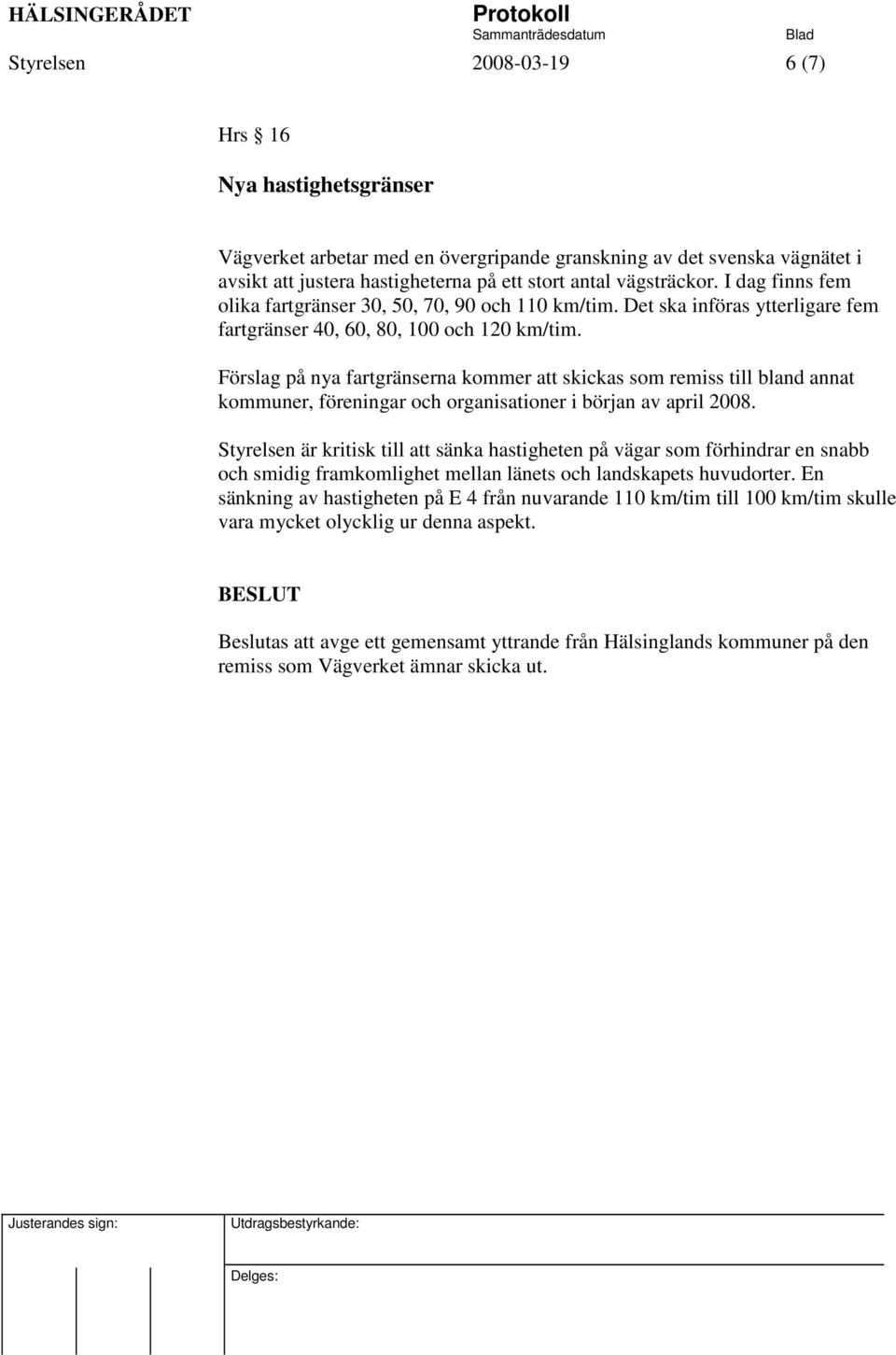 Förslag på nya fartgränserna kommer att skickas som remiss till bland annat kommuner, föreningar och organisationer i början av april 2008.