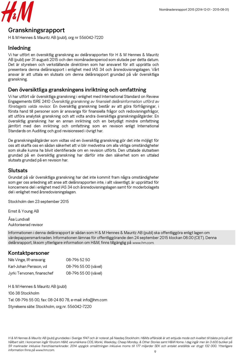 Det är styrelsen och verkställande direktören som har ansvaret för att upprätta och presentera denna delårsrapport i enlighet med IAS 34 och årsredovisningslagen.