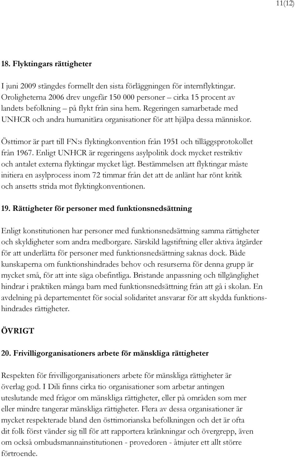 Regeringen samarbetade med UNHCR och andra humanitära organisationer för att hjälpa dessa människor. Östtimor är part till FN:s flyktingkonvention från 1951 och tilläggsprotokollet från 1967.