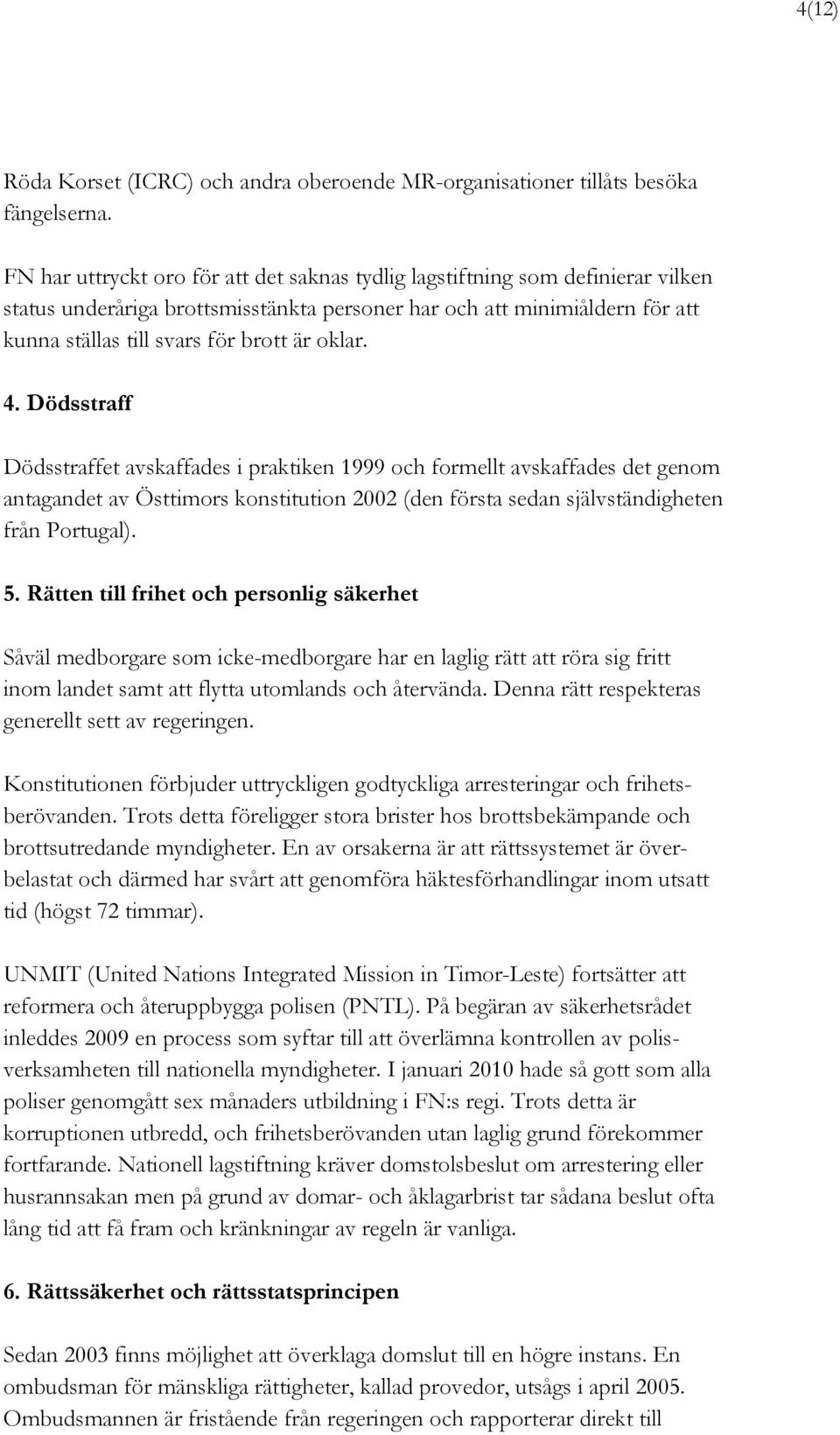 oklar. 4. Dödsstraff Dödsstraffet avskaffades i praktiken 1999 och formellt avskaffades det genom antagandet av Östtimors konstitution 2002 (den första sedan självständigheten från Portugal). 5.