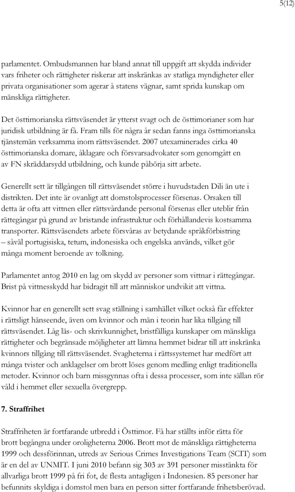 samt sprida kunskap om mänskliga rättigheter. Det östtimorianska rättsväsendet är ytterst svagt och de östtimorianer som har juridisk utbildning är få.