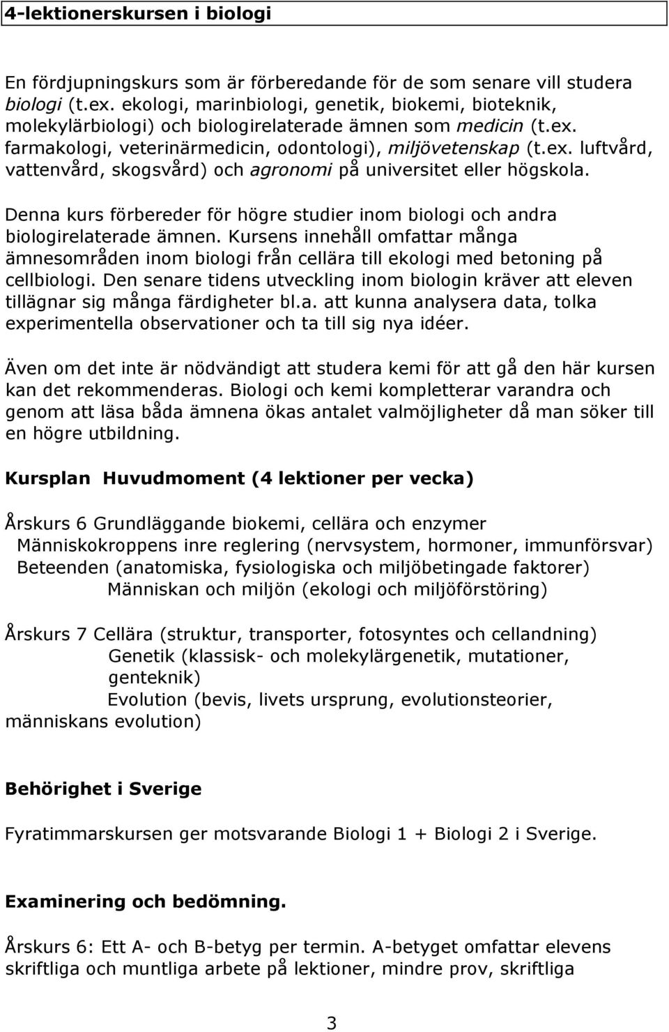 Denna kurs förbereder för högre studier inom biologi och andra biologirelaterade ämnen. Kursens innehåll omfattar många ämnesområden inom biologi från cellära till ekologi med betoning på cellbiologi.