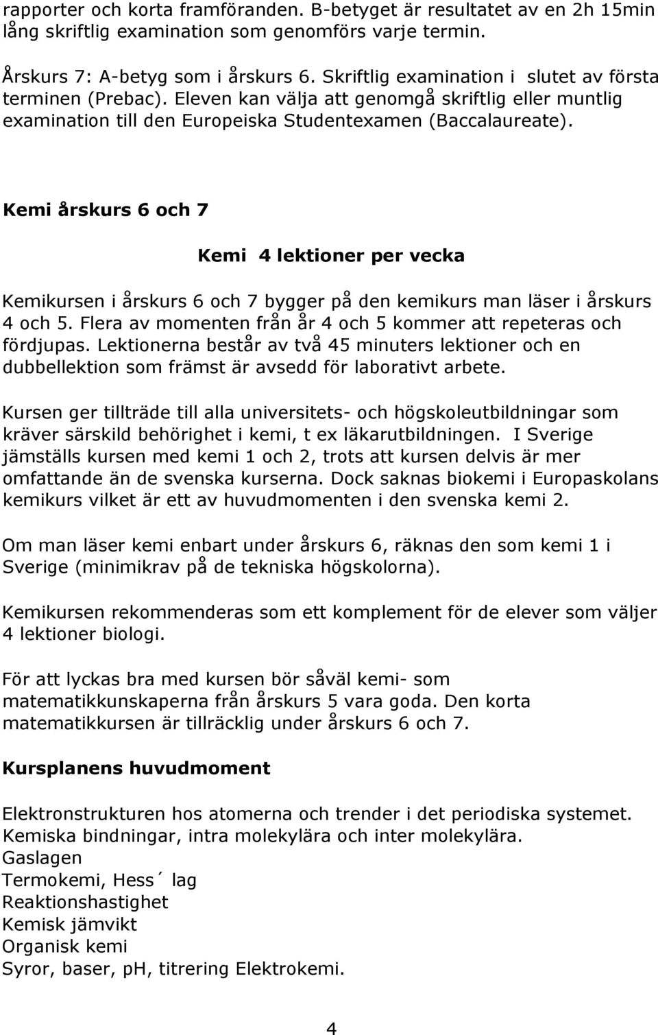 Kemi årskurs 6 och 7 Kemi 4 lektioner per vecka Kemikursen i årskurs 6 och 7 bygger på den kemikurs man läser i årskurs 4 och 5. Flera av momenten från år 4 och 5 kommer att repeteras och fördjupas.