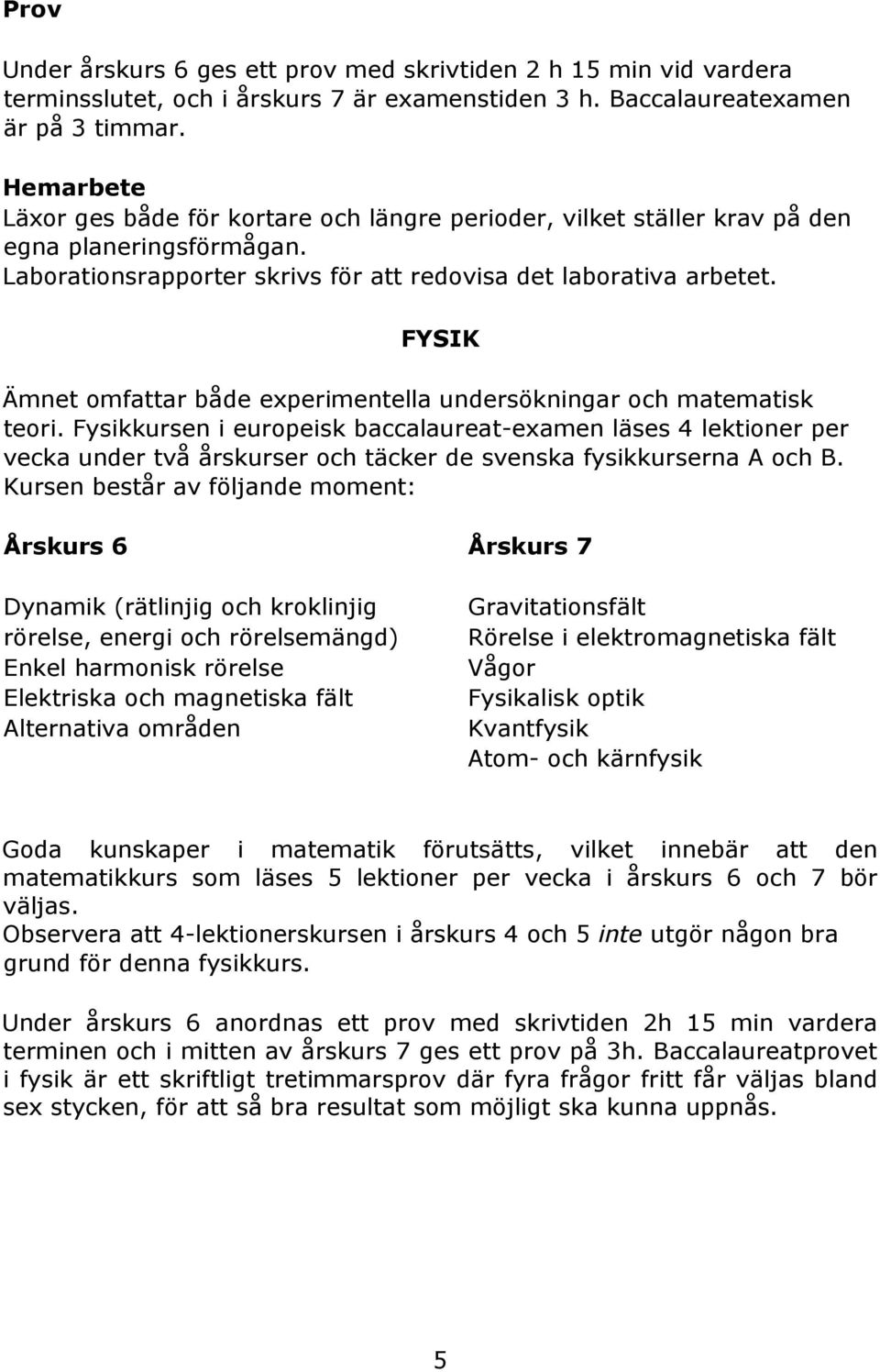 FYSIK Ämnet omfattar både experimentella undersökningar och matematisk teori.