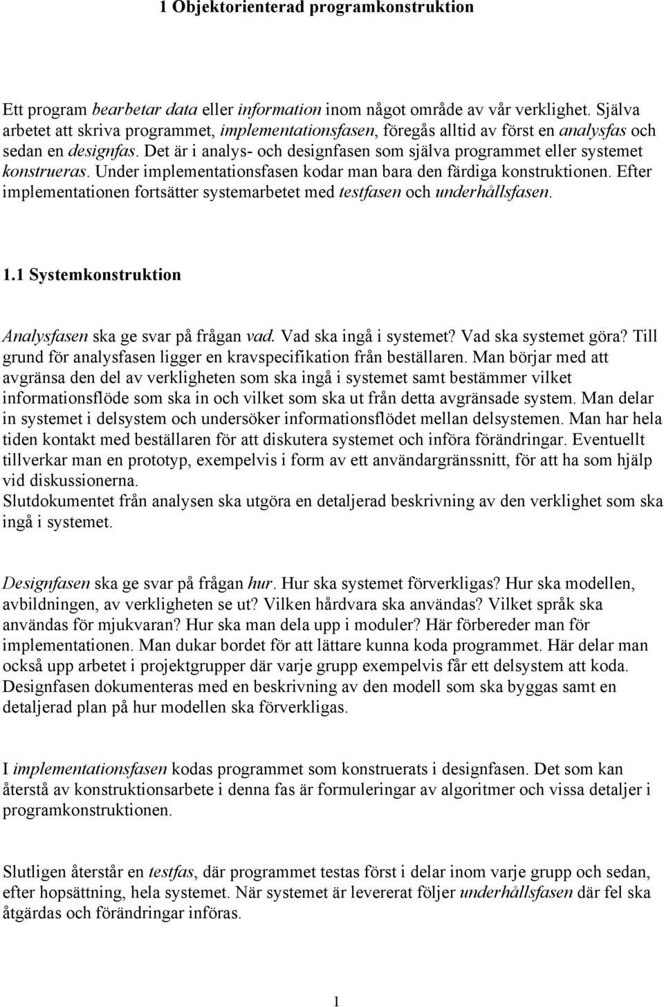 Det är i analys- och designfasen som själva programmet eller systemet konstrueras. Under implementationsfasen kodar man bara den färdiga konstruktionen.