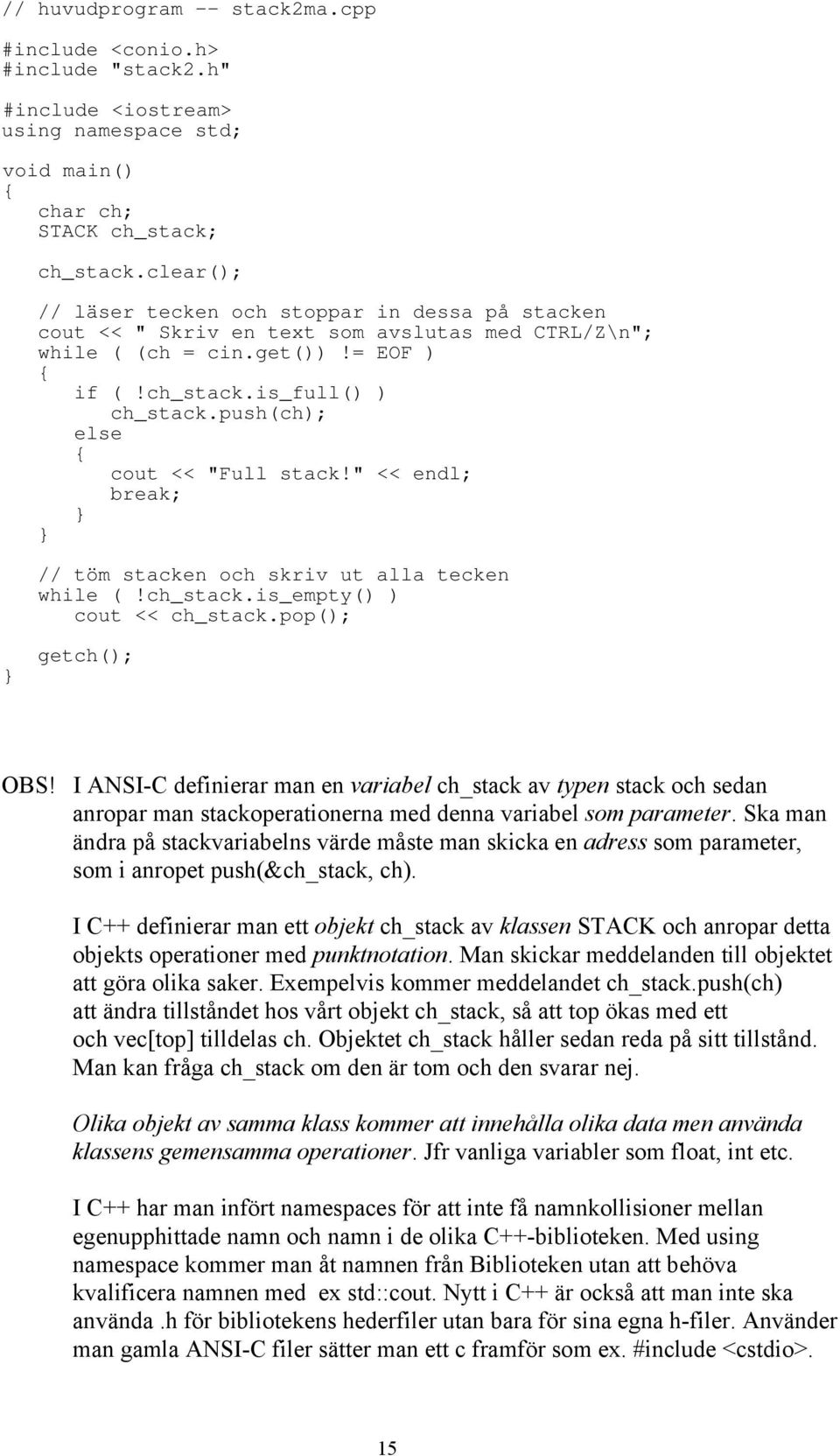 push(ch); else cout << "Full stack!" << endl; break; // töm stacken och skriv ut alla tecken while (!ch_stack.is_empty() ) cout << ch_stack.pop(); getch(); OBS!