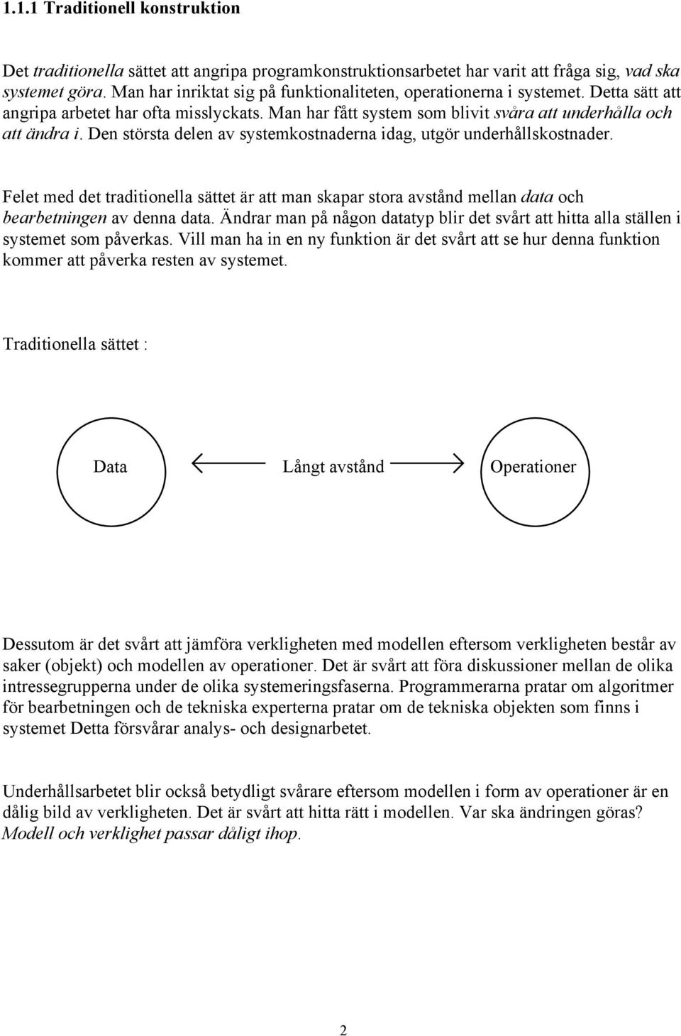 Den största delen av systemkostnaderna idag, utgör underhållskostnader. Felet med det traditionella sättet är att man skapar stora avstånd mellan data och bearbetningen av denna data.