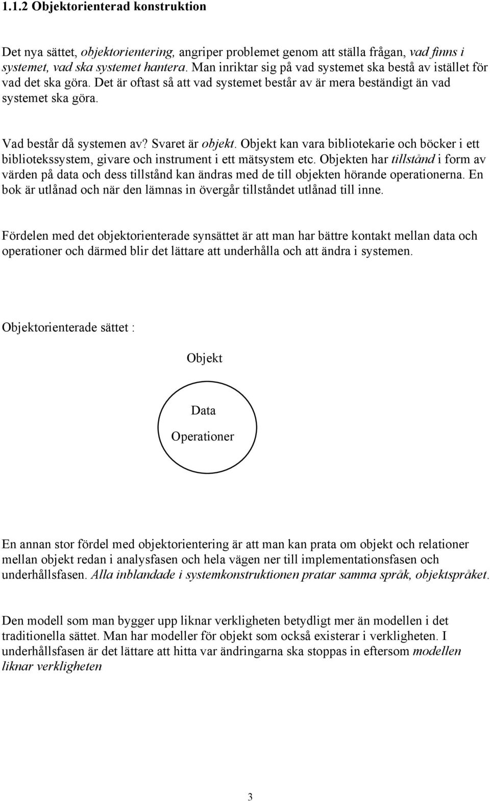 Svaret är objekt. Objekt kan vara bibliotekarie och böcker i ett bibliotekssystem, givare och instrument i ett mätsystem etc.