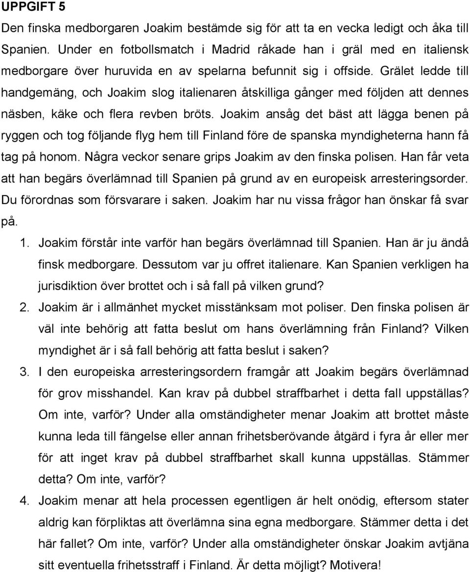 Grälet ledde till handgemäng, och Joakim slog italienaren åtskilliga gånger med följden att dennes näsben, käke och flera revben bröts.