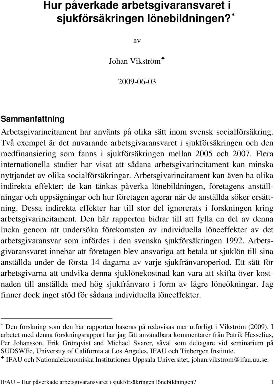 Flera internationella studier har visat att sådana arbetsgivarincitament kan minska nyttjandet av olika socialförsäkringar.