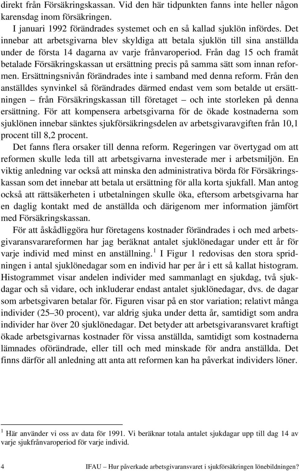 Från dag 15 och framåt betalade Försäkringskassan ut ersättning precis på samma sätt som innan reformen. Ersättningsnivån förändrades inte i samband med denna reform.