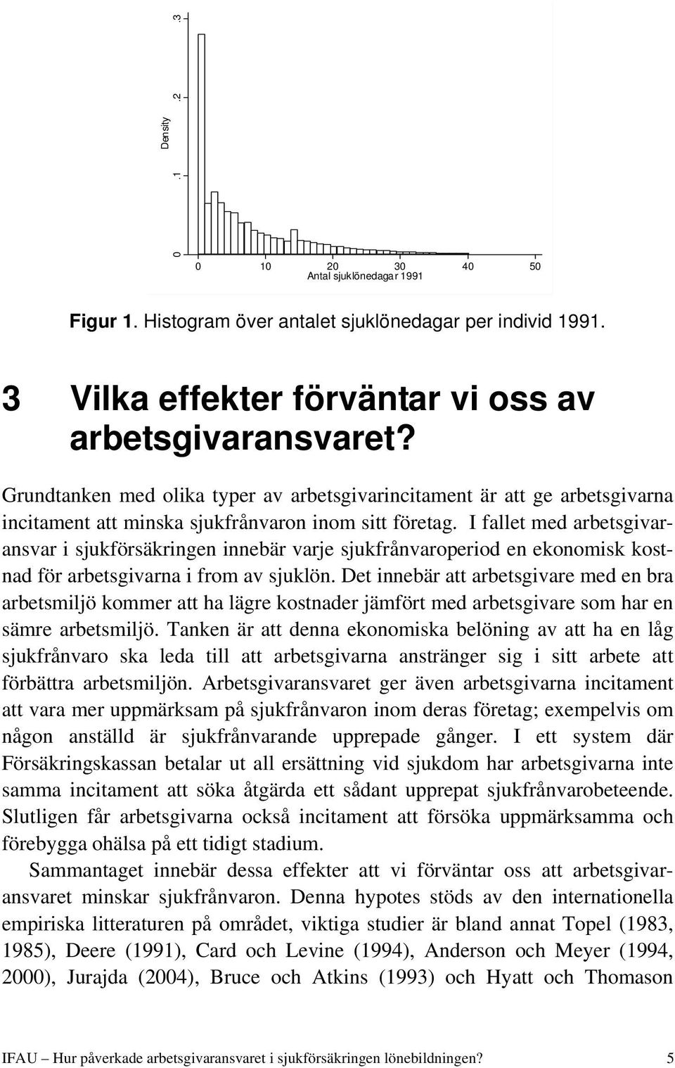 I fallet med arbetsgivaransvar i sjukförsäkringen innebär varje sjukfrånvaroperiod en ekonomisk kostnad för arbetsgivarna i from av sjuklön.